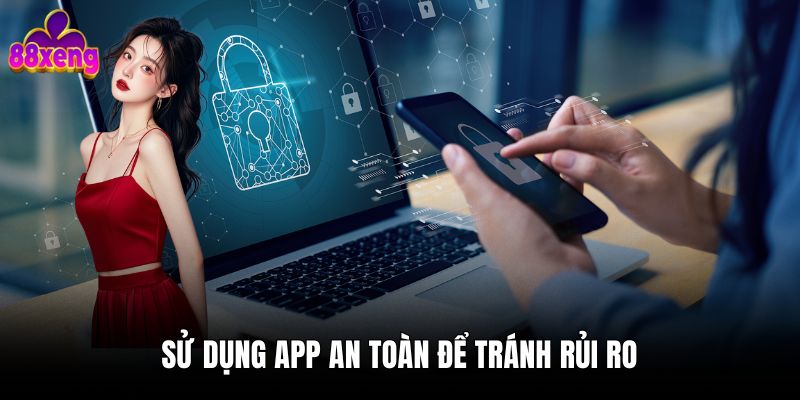 Tải app 3 Sử dụng app an toàn để tránh rủi ro